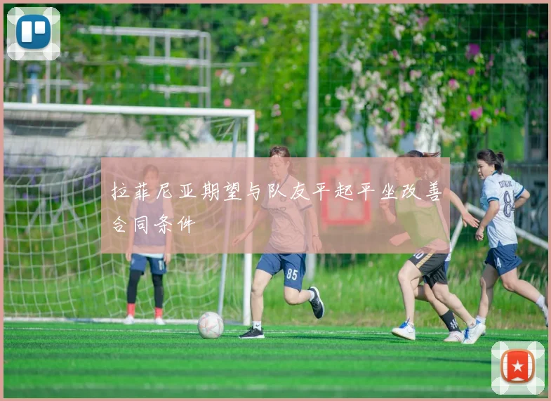 拉菲尼亚期望与队友平起平坐改善合同条件
