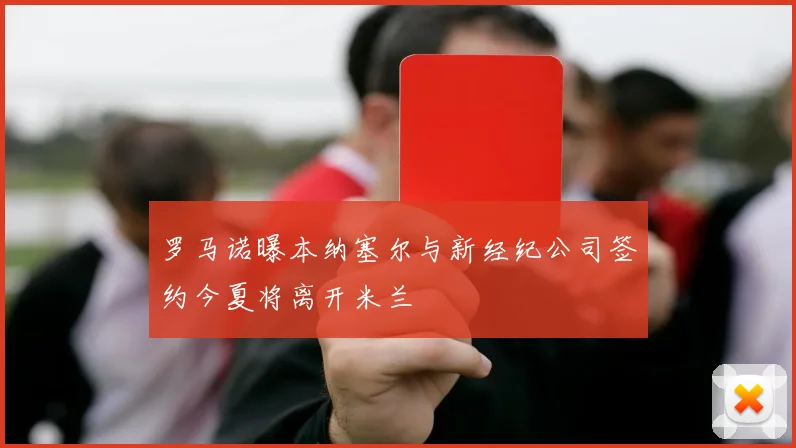 罗马诺曝本纳塞尔与新经纪公司签约今夏将离开米兰