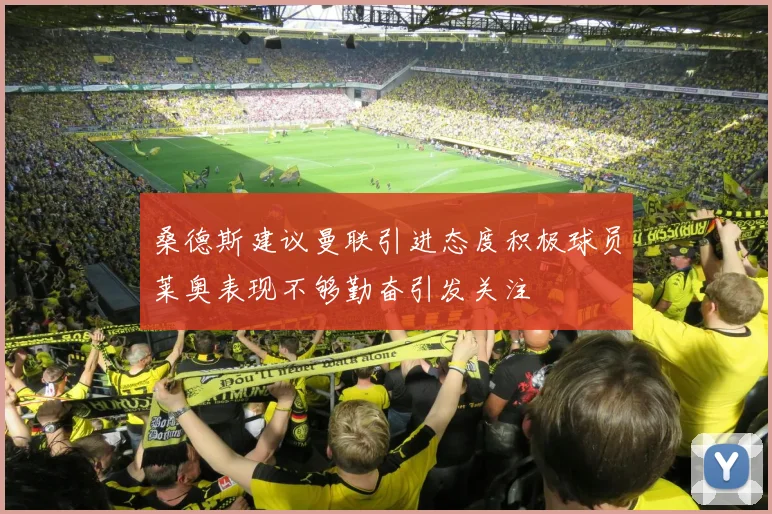 桑德斯建议曼联引进态度积极球员莱奥表现不够勤奋引发关注