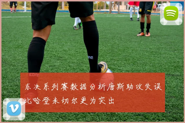 东决系列赛数据分析唐斯助攻失误比哈登米切尔更为突出