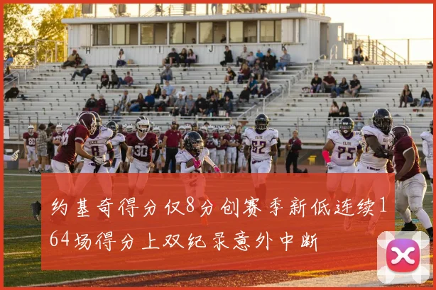 约基奇得分仅8分创赛季新低连续164场得分上双纪录意外中断
