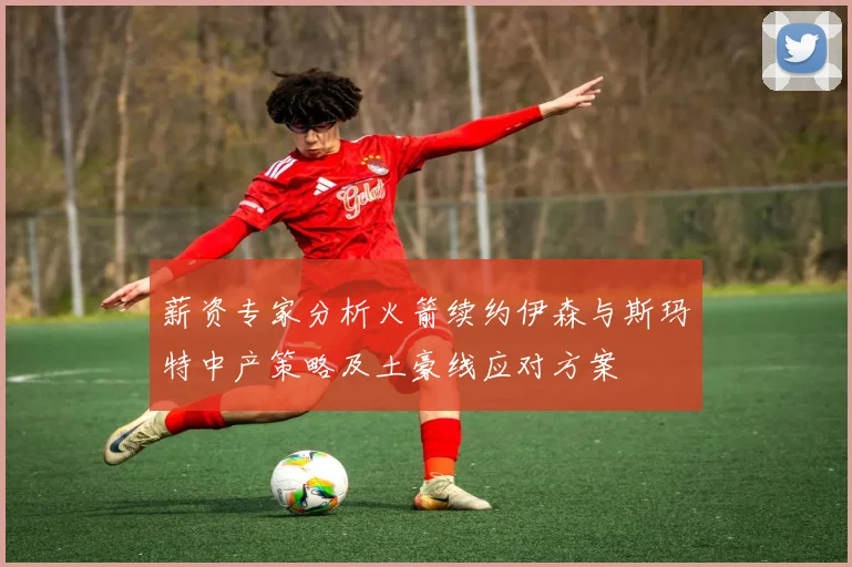 薪资专家分析火箭续约伊森与斯玛特中产策略及土豪线应对方案