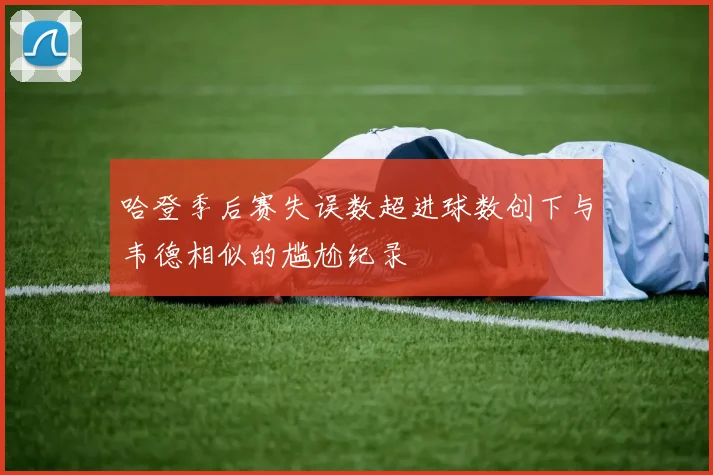 哈登季后赛失误数超进球数创下与韦德相似的尴尬纪录