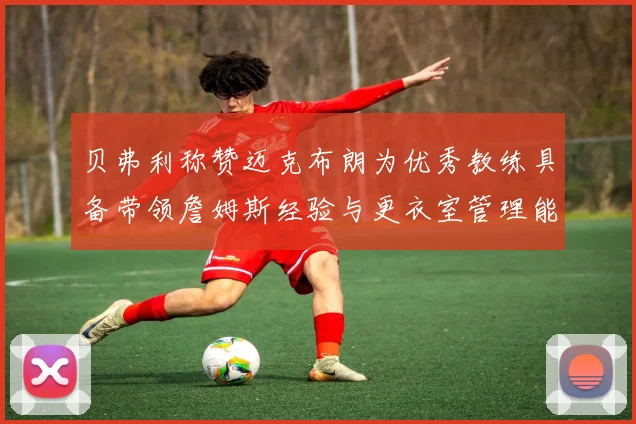 贝弗利称赞迈克布朗为优秀教练具备带领詹姆斯经验与更衣室管理能力