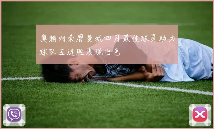 奥赖利荣膺曼城四月最佳球员助力球队五连胜表现出色