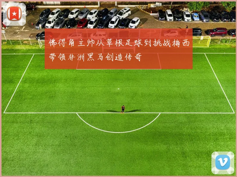 佛得角主帅从草根足球到挑战梅西带领非洲黑马创造传奇