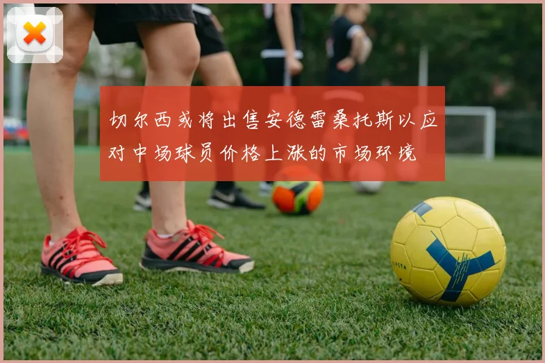 切尔西或将出售安德雷桑托斯以应对中场球员价格上涨的市场环境