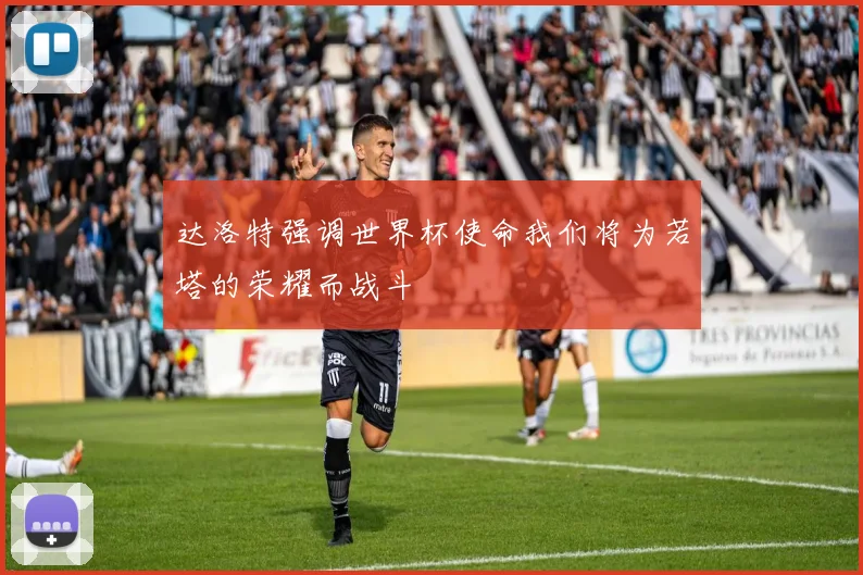 达洛特强调世界杯使命我们将为若塔的荣耀而战斗
