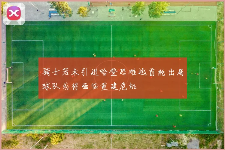 骑士若未引进哈登恐难逃首轮出局球队或将面临重建危机