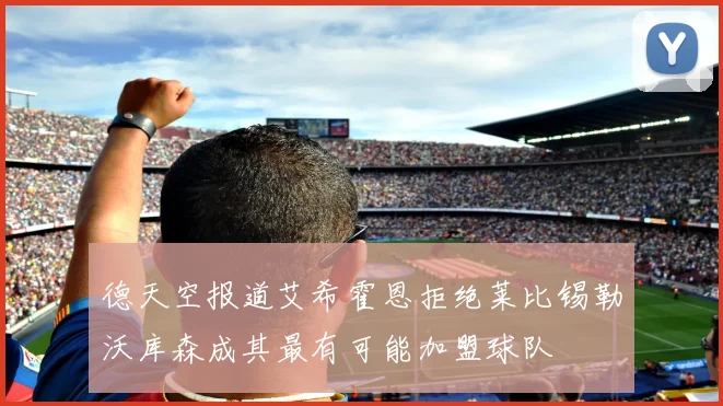 德天空报道艾希霍恩拒绝莱比锡勒沃库森成其最有可能加盟球队