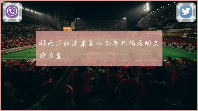 穆西亚拉谈康复心态与孔帕尼的支持力量