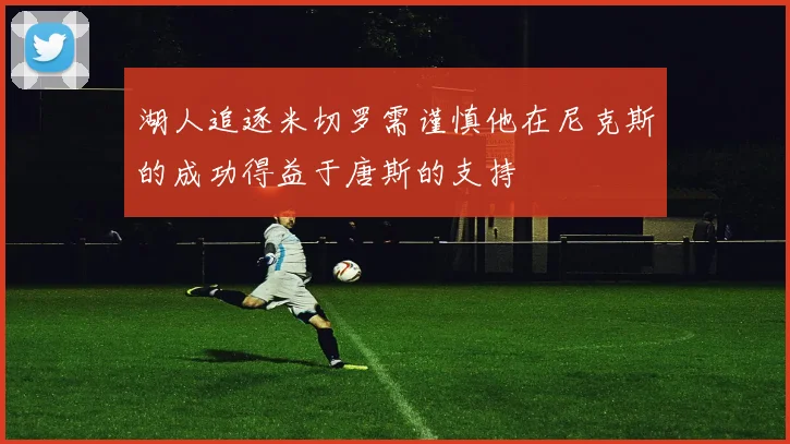 湖人追逐米切罗需谨慎他在尼克斯的成功得益于唐斯的支持