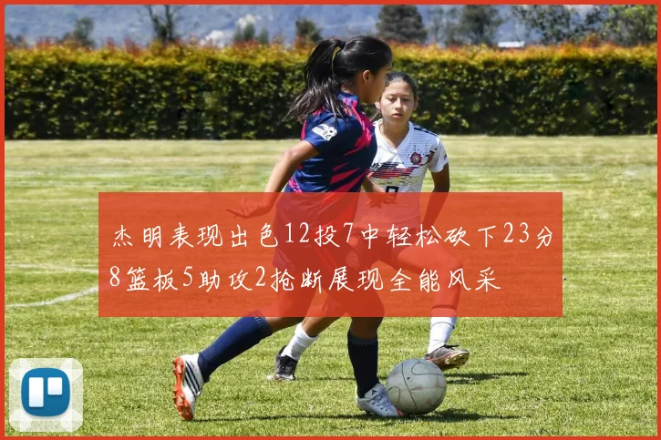 杰明表现出色12投7中轻松砍下23分8篮板5助攻2抢断展现全能风采