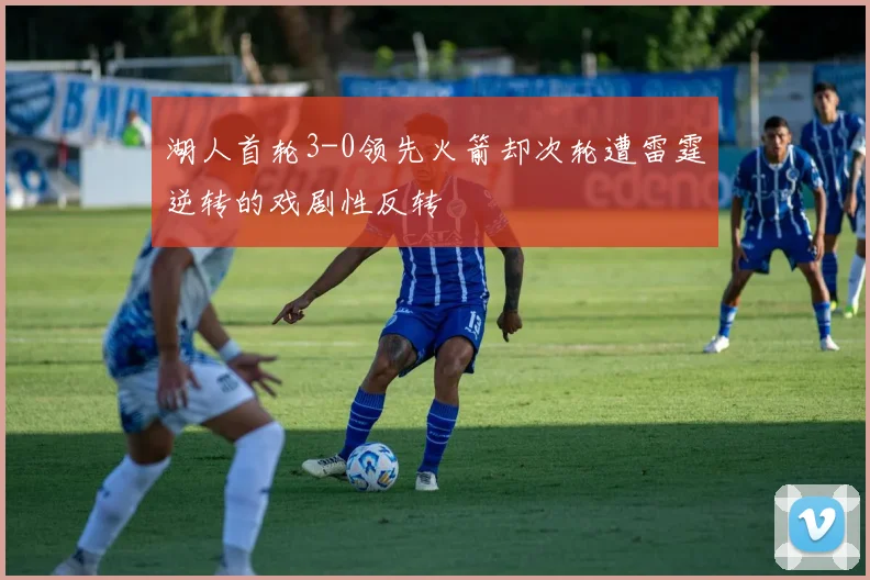 湖人首轮3-0领先火箭却次轮遭雷霆逆转的戏剧性反转