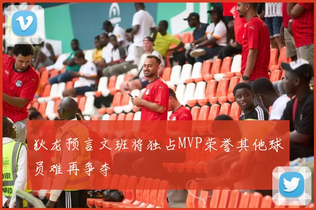 狄龙预言文班将独占MVP荣誉其他球员难再争夺