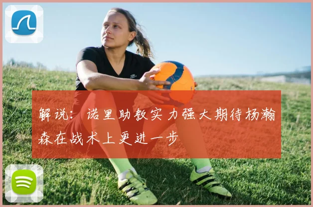 解说：诺里助教实力强大期待杨瀚森在战术上更进一步