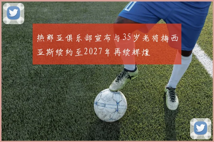 热那亚俱乐部宣布与35岁老将梅西亚斯续约至2027年再续辉煌