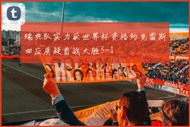 瑞典队实力获世界杯资格约克雷斯回应质疑首战大胜5-1