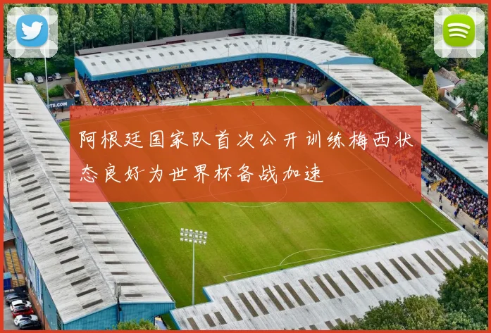 阿根廷国家队首次公开训练梅西状态良好为世界杯备战加速