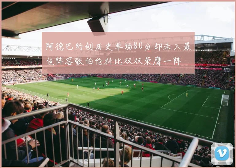 阿德巴约创历史单场80分却未入最佳阵容张伯伦科比双双荣膺一阵