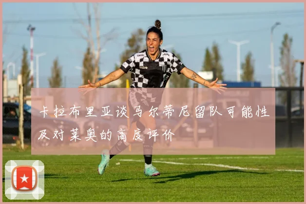 卡拉布里亚谈马尔蒂尼留队可能性及对莱奥的高度评价