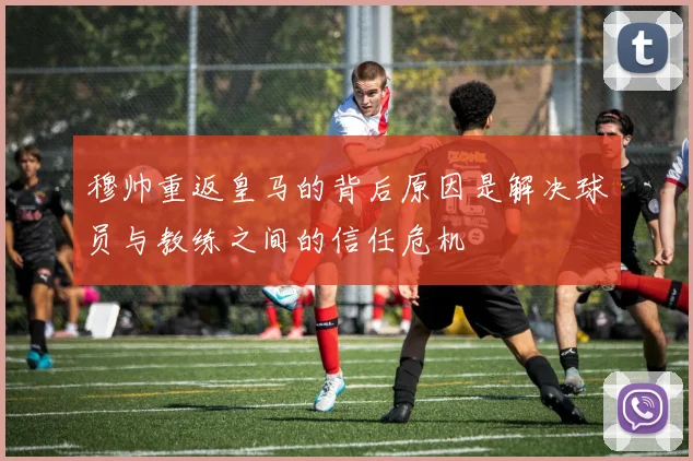 穆帅重返皇马的背后原因是解决球员与教练之间的信任危机