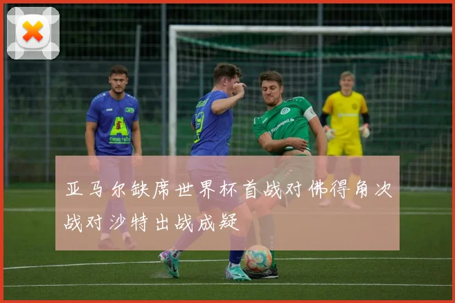 亚马尔缺席世界杯首战对佛得角次战对沙特出战成疑