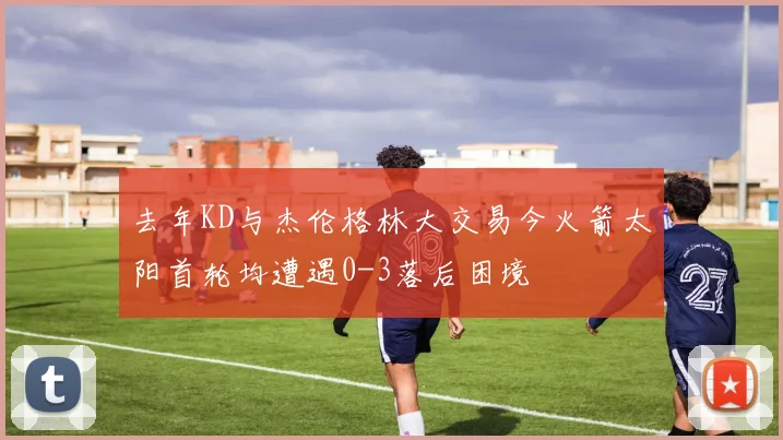 去年KD与杰伦格林大交易今火箭太阳首轮均遭遇0-3落后困境