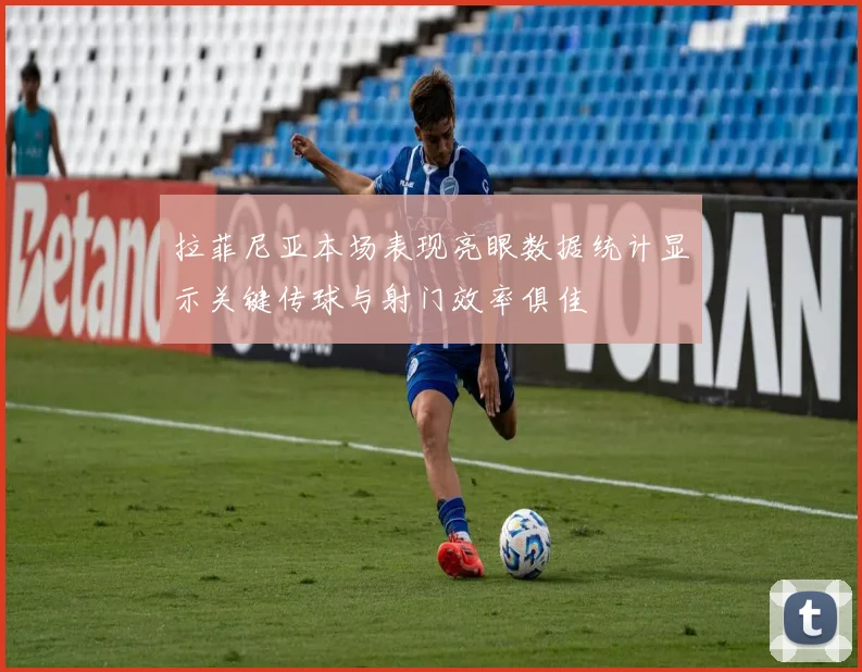 拉菲尼亚本场表现亮眼数据统计显示关键传球与射门效率俱佳