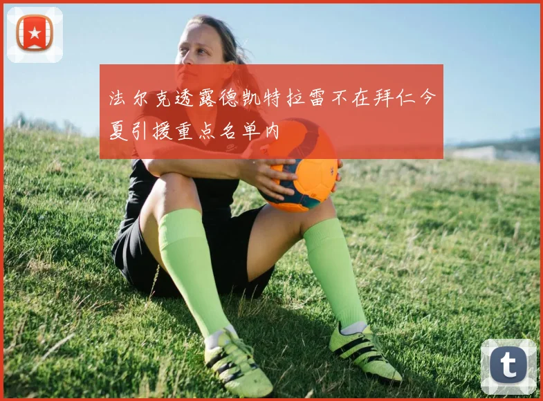 法尔克透露德凯特拉雷不在拜仁今夏引援重点名单内