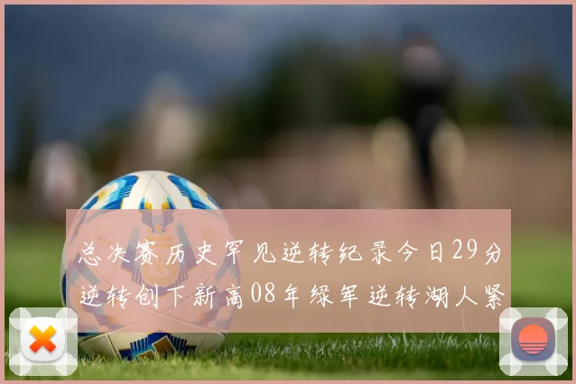 总决赛历史罕见逆转纪录今日29分逆转创下新高08年绿军逆转湖人紧随其后