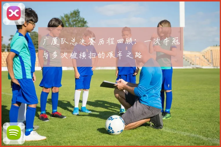 广厦队总决赛历程回顾：一次夺冠与多次被横扫的艰辛之路