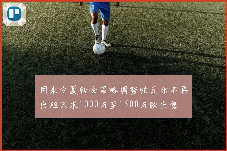 国米今夏转会策略调整帕瓦尔不再出租只求1000万至1500万欧出售