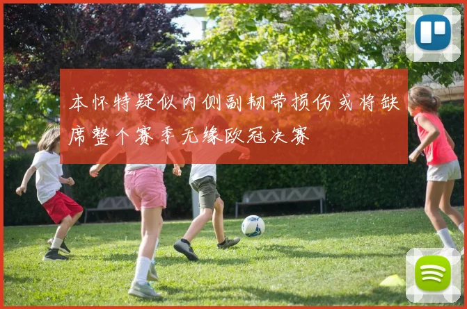 本怀特疑似内侧副韧带损伤或将缺席整个赛季无缘欧冠决赛