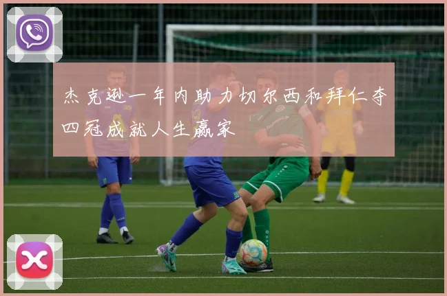 杰克逊一年内助力切尔西和拜仁夺四冠成就人生赢家