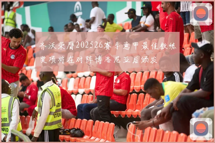 齐沃荣膺202526赛季意甲最佳教练奖项将在对阵博洛尼亚后颁发