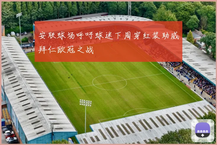安联球场呼吁球迷下周穿红装助威拜仁欧冠之战