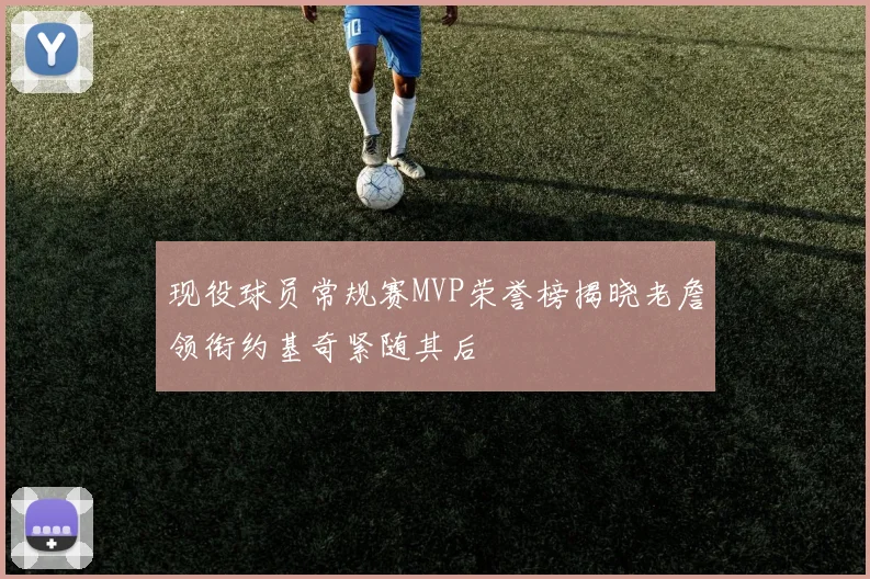 现役球员常规赛MVP荣誉榜揭晓老詹领衔约基奇紧随其后