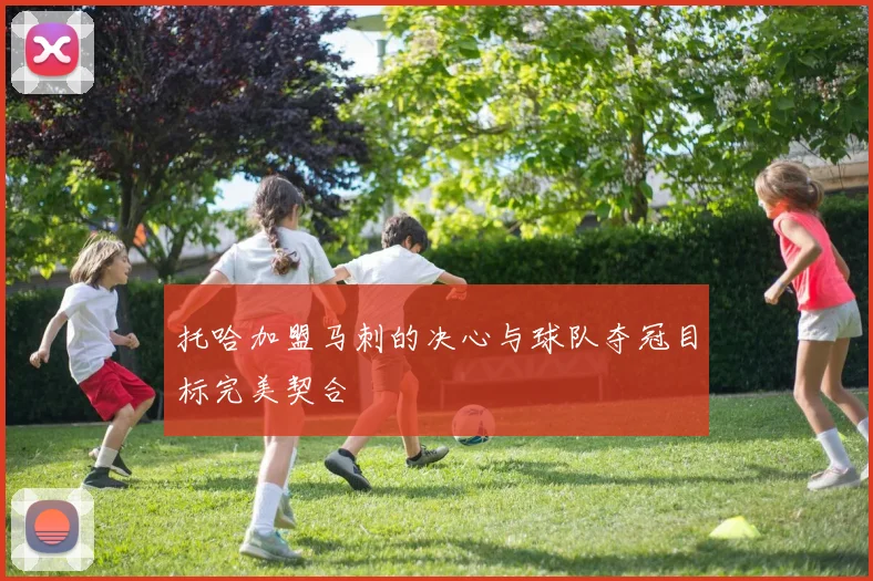 托哈加盟马刺的决心与球队夺冠目标完美契合