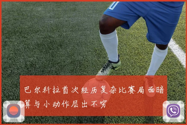 巴尔科拉首次经历复杂比赛局面暗算与小动作层出不穷