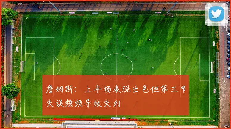 詹姆斯：上半场表现出色但第三节失误频频导致失利
