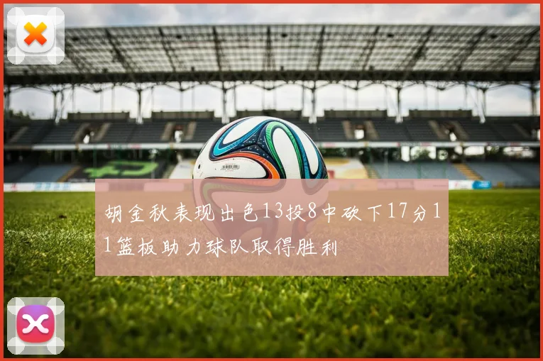 胡金秋表现出色13投8中砍下17分11篮板助力球队取得胜利