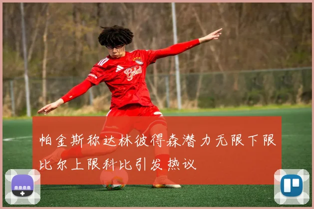 帕金斯称达林彼得森潜力无限下限比尔上限科比引发热议