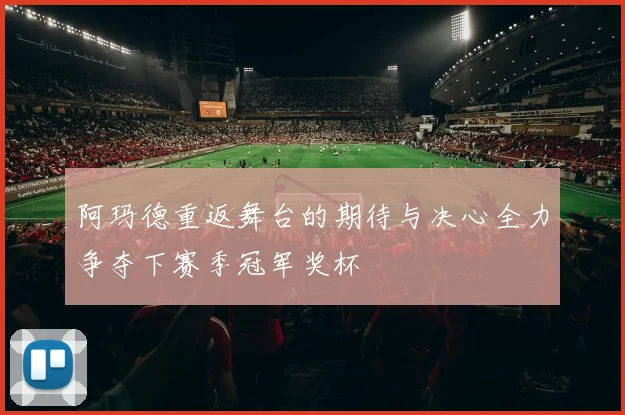 阿玛德重返舞台的期待与决心全力争夺下赛季冠军奖杯