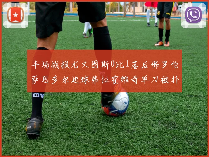半场战报尤文图斯0比1落后佛罗伦萨恩多尔进球弗拉霍维奇单刀被扑救