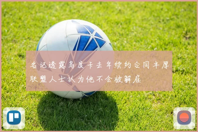 名记透露乌度卡去年续约合同丰厚联盟人士认为他不会被解雇