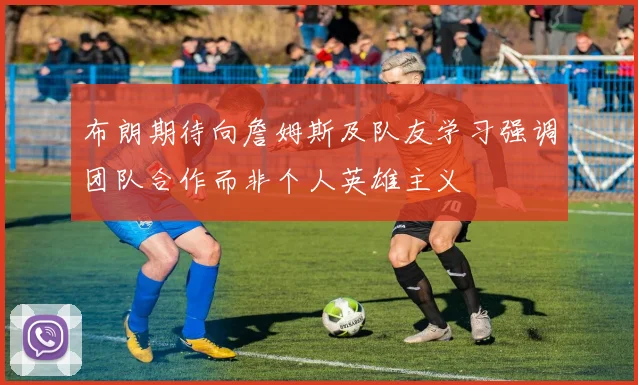 布朗期待向詹姆斯及队友学习强调团队合作而非个人英雄主义