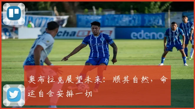 奥布拉克展望未来：顺其自然，命运自会安排一切