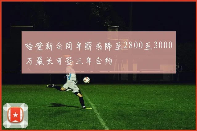 哈登新合同年薪或降至2800至3000万最长可签三年合约
