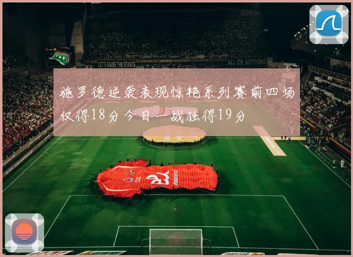 施罗德逆袭表现惊艳系列赛前四场仅得18分今日一战独得19分